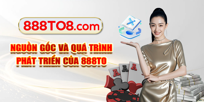 Nguồn gốc và quá trình phát triển của 888TO