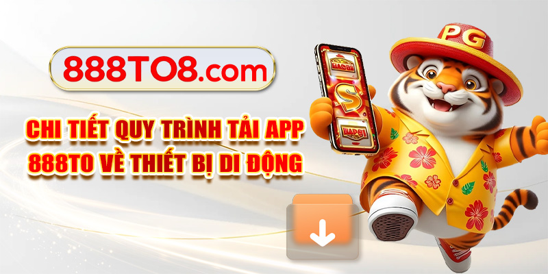 Chi tiết quy trình tải app 888TO về thiết bị di động