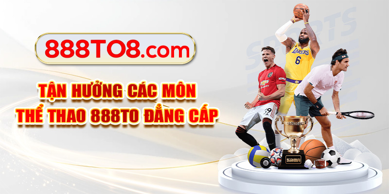 Tận hưởng các môn thể thao 888TO đẳng cấp