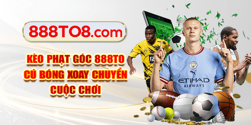Kèo Phạt Góc 888TO - Cú Bóng Xoay Chuyển Cuộc Chơi