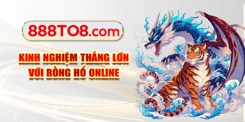 Kinh nghiệm thắng lớn với rồng hổ Online