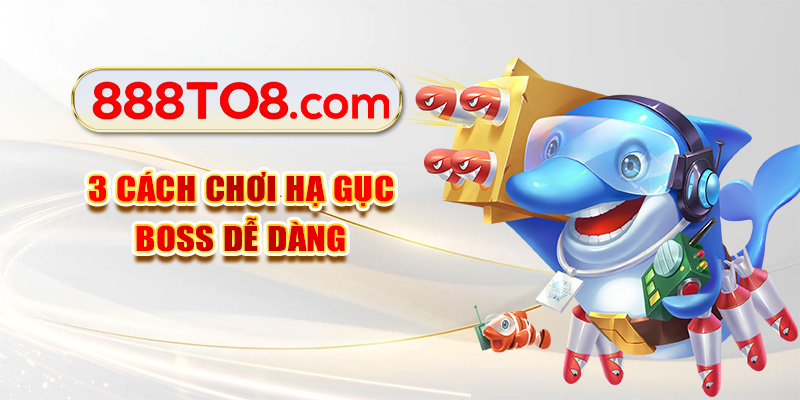 3 cách chơi hạ gục boss dễ dàng
