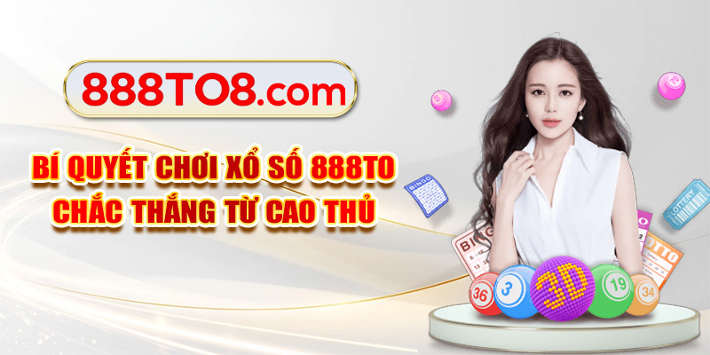 Bí quyết chơi xổ số 888TO chắc thắng từ cao thủ