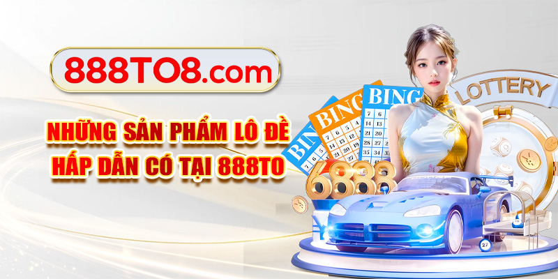 Những sản phẩm lô đề hấp dẫn có tại 888TO