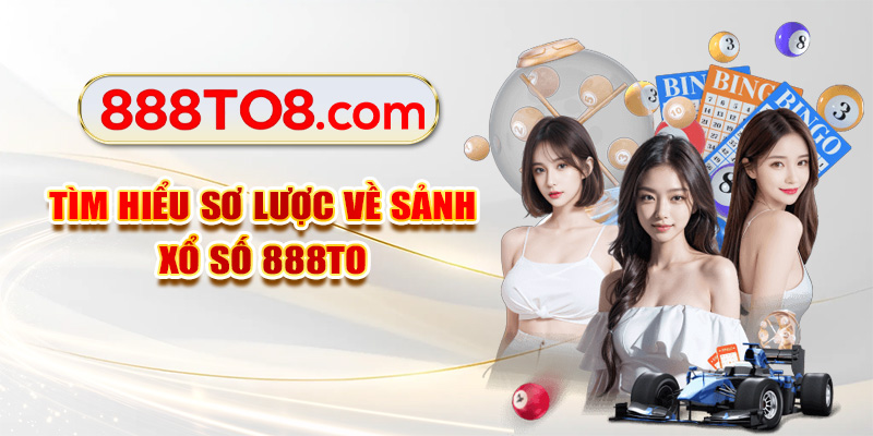 Tìm hiểu sơ lược về sảnh xổ số 888TO