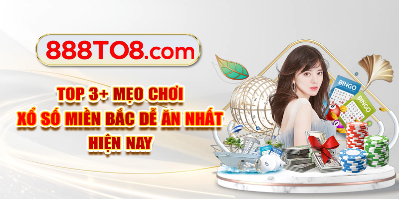 Top 3+ Mẹo Chơi Xổ Số Miền Bắc Dễ Ăn Nhất Hiện Nay