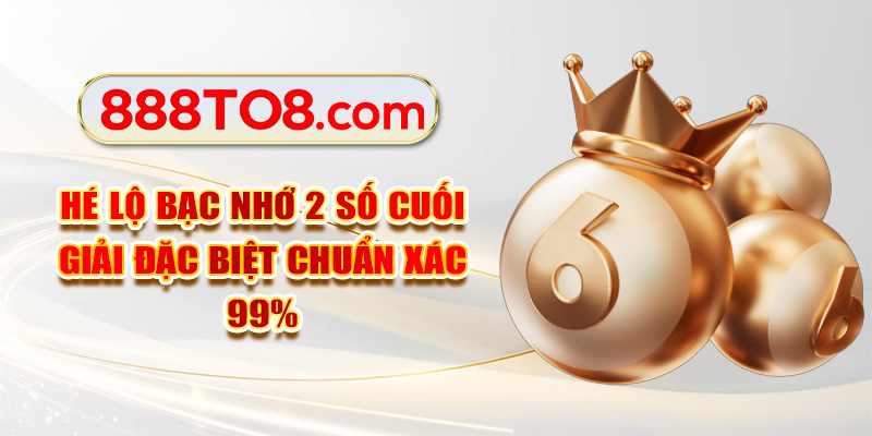 Hé Lộ Bạc Nhớ 2 Số Cuối Giải Đặc Biệt Chuẩn Xác 99%
