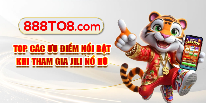 Top các ưu điểm nổi bật khi tham gia Jili nổ hũ