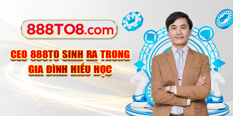 CEO 888TO sinh ra trong gia đình hiếu học CEO 888TO sinh ra trong gia đình hiếu học